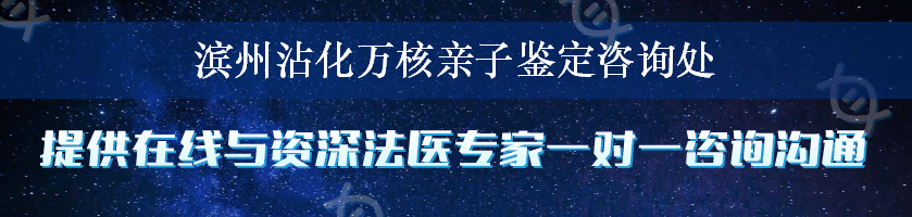 滨州沾化万核亲子鉴定咨询处